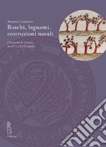 Boschi, legnami, costruzioni navali. L'Arsenale di Venezia fra XVI e XVIII secolo libro