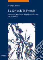 Le ferite della Francia. Ossessioni identitarie, radicalismo islamico, rivolte sociali libro