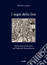 I segni della fine. Storia di un predicatore nell'Italia del Rinascimento libro