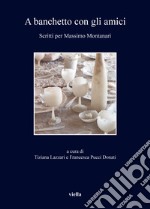 A banchetto con gli amici. Scritti per Massimo Montanari libro