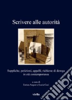 Scrivere alle autorità. Suppliche, petizioni, appelli, richieste di deroga in età contemporanea libro