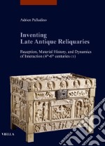 Inventing late antique reliquaries. Reception, material history, and dynamics of interaction (4th-6th centuries CE) libro