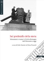 Sul piedistallo della storia. Monumenti e statue in Emilia-Romagna dall'Ottocento a oggi libro