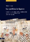 La «politica in figure». Temi, funzioni, attori della comunicazione visiva nei Comuni lombardi (XII-XIV secolo) libro di Ferrari Matteo