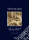 Violenza sacra. Vol. 1: Forme e manifestazioni nella prima età moderna libro di Felici L. (cur.)