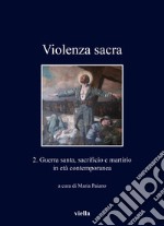 Violenza sacra. Ediz. bilingue. Vol. 2: Guerra santa, sacrificio e martirio in età contemporanea libro