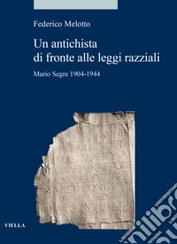 Un antichista di fronte alle leggi razziali. Mario Segre 1904-1944