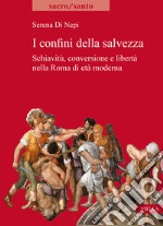 I confini della salvezza. Schiavitù, conversione e libertà nella Roma di età moderna