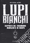 Lupi bianchi. Rapporto sul terrorismo neonazista in Europa libro