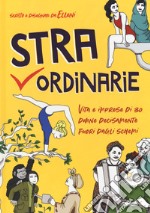 Straordinarie. Vita e imprese di 30 donne decisamente fuori dagli schemi libro