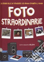 Foto straordinarie. La storia delle 30 fotografie che hanno cambiato il mondo libro