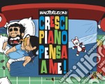 Cresci piano pensa a me!