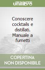 Conoscere cocktails e distillati. Manuale a fumetti libro