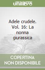 Adele crudele. Vol. 16: La nonna giurassica libro