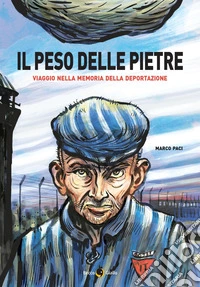 Il peso delle pietre. Viaggio nella memoria della deportazione nazista libro