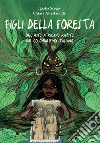 Figli della foresta. Due vite africane rapite dal colonialismo italiano libro
