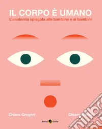 Il corpo è umano. L'anatomia spiegata alle bambine e ai bambini. Ediz. a colori libro