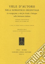 Vele d'autore nell'Adriatico orientale. La navigazione a vela fra Grado e Dulcigno nella letteratura italiana. Atti del convegno internazionale (Trieste, 5-6 ottobre 2017)