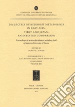 Dialectics of buddhist metaphysics in east Asia. Tibet and Japan: an inedited comparison. Proceedings of an interdisciplinary workshop held at Sapienza University of Rome libro