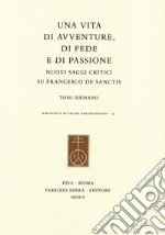 Una vita di avventure, di fede e di passione. Nuovi saggi critici su Francesco De Sanctis libro