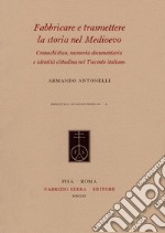 Fabbricare e trasmettere la storia nel Medioevo. Cronachistica, memoria documentaria e identità cittadina nel Trecento italiano