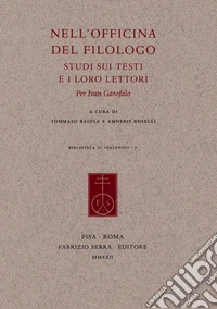 Nell'officina del filologo. Studi sui testi e i loro lettori. Per Ivan Garofalo