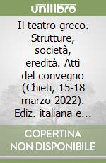 Il teatro greco. Strutture, società, eredità. Atti del convegno (Chieti, 15-18 marzo 2022). Ediz. italiana e inglese libro