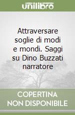 Attraversare soglie di modi e mondi. Saggi su Dino Buzzati narratore libro