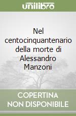 Nel centocinquantenario della morte di Alessandro Manzoni libro