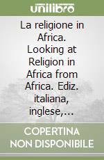 La religione in Africa. Looking at Religion in Africa from Africa. Ediz. italiana, inglese, francese e spagnola libro