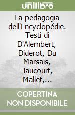 La pedagogia dell'Encyclopédie. Testi di D'Alembert, Diderot, Du Marsais, Jaucourt, Mallet, Naigeon, Villeneuve, Yvon libro