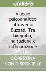 Viaggio psicoanalitico attraverso Buzzati. Tra biografia, narrazione e raffigurazione libro
