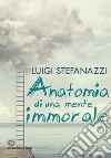 Anatomia di una mente immorale libro di Stefanazzi Luigi