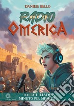 Radio omerica. Tutta l'Iliade, minuto per minuto libro