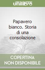 Papavero bianco. Storia di una consolazione libro