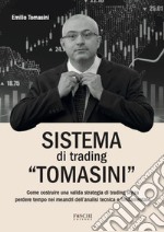 Sistema di trading «Tomasini». Come costruire una valida strategia di trading senza perdere tempo nei meandri dell'analisi tecnica e fondamentale libro