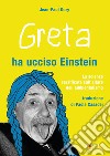 Greta ha ucciso Einstein. La scienza sacrificata sull'altare dell'ambientalismo libro