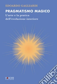 Pragmatismo magico. L'arte e la pratica dell'evoluzione interiore libro