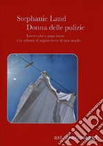 Donna delle pulizie. Lavoro duro, paga bassa e la volontà di sopravvivere di una madre