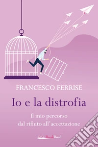Io e la distrofia. Il mio percorso dal rifiuto all'accettazione libro