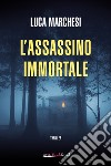 L'assassino immortale libro di Marchesi Luca