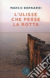 L'Ulisse che perse la rotta libro di Bernardi Marco