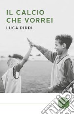 Il calcio che vorrei libro