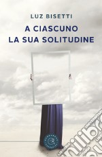 A ciascuno la sua solitudine libro