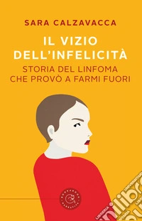 Il vizio dell'infelicità. Storia del linfoma che provò a farmi fuori libro