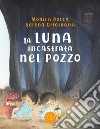 La luna incastrata nel pozzo. Ediz. a colori libro