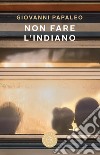 Non fare l'indiano libro di Papaleo Giovanni