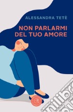 Non parlarmi del tuo amore libro