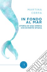 In fondo al mar. Storia di una sirena che diventò umana libro