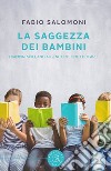 La saggezza dei bambini. I bambini spiegano ai genitori come educarli libro di Salomoni Fabio